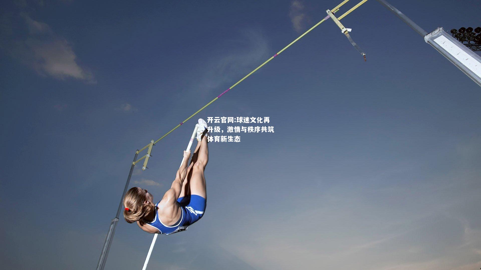 开云官网:球迷文化再升级，激情与秩序共筑体育新生态