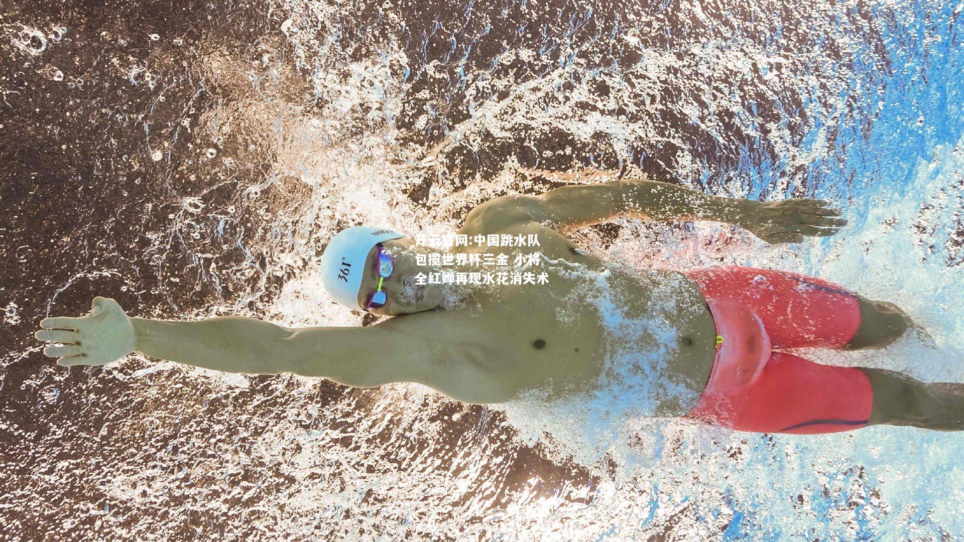 开云官网:中国跳水队包揽世界杯三金 小将全红婵再现水花消失术