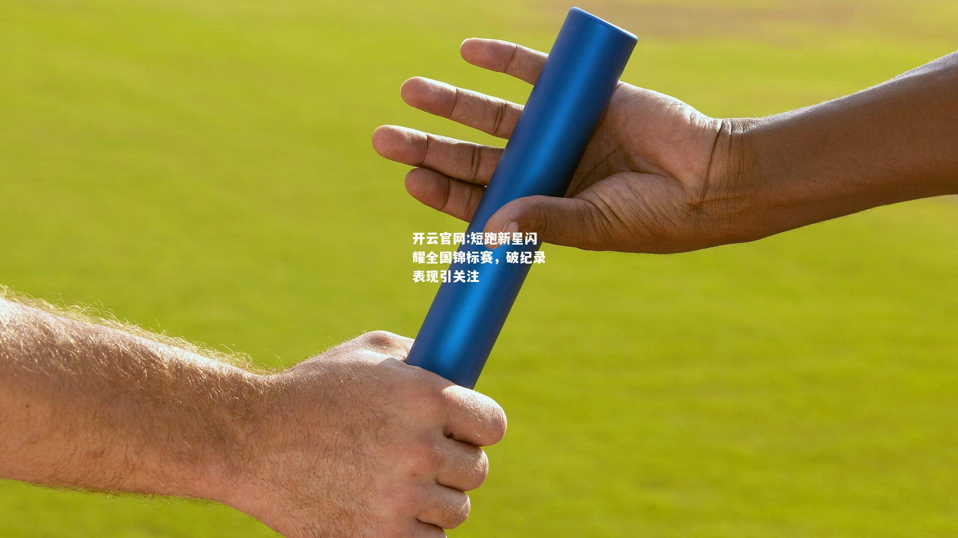 开云官网:短跑新星闪耀全国锦标赛，破纪录表现引关注
