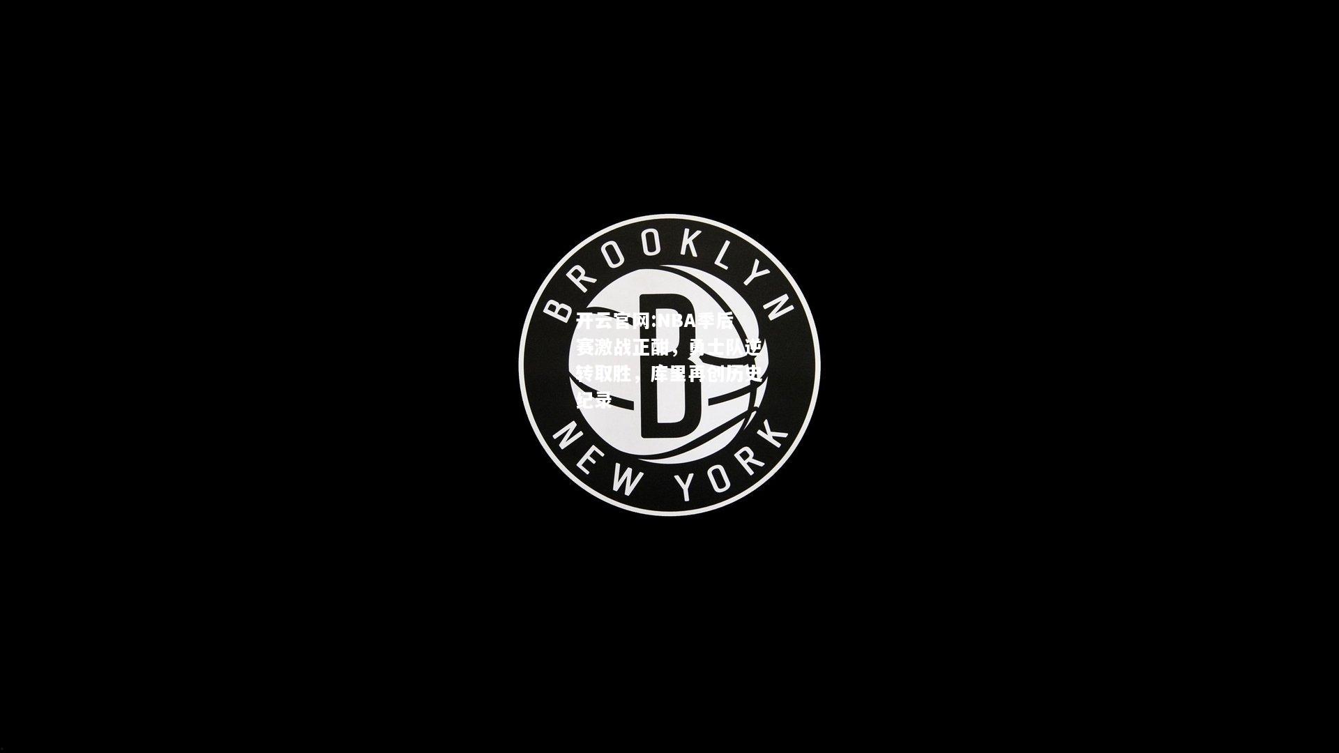 开云官网:NBA季后赛激战正酣，勇士队逆转取胜，库里再创历史纪录