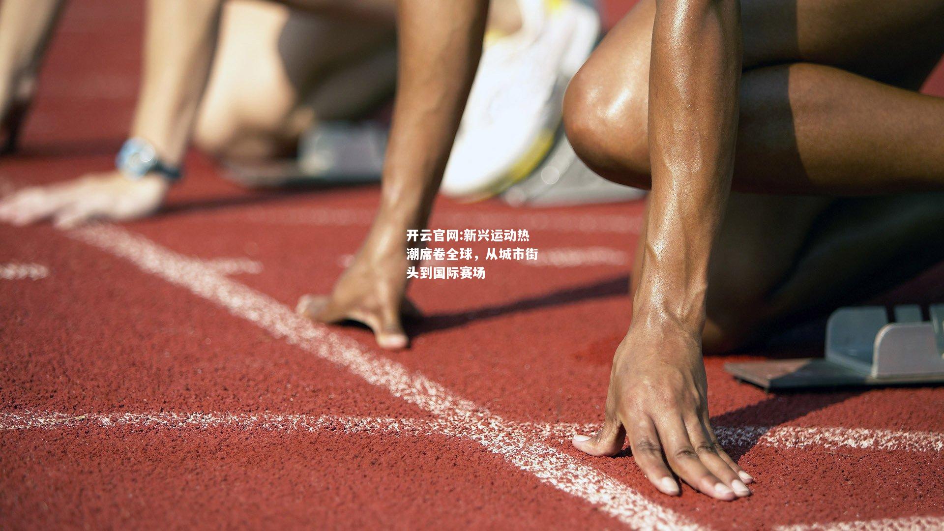 开云官网:新兴运动热潮席卷全球，从城市街头到国际赛场