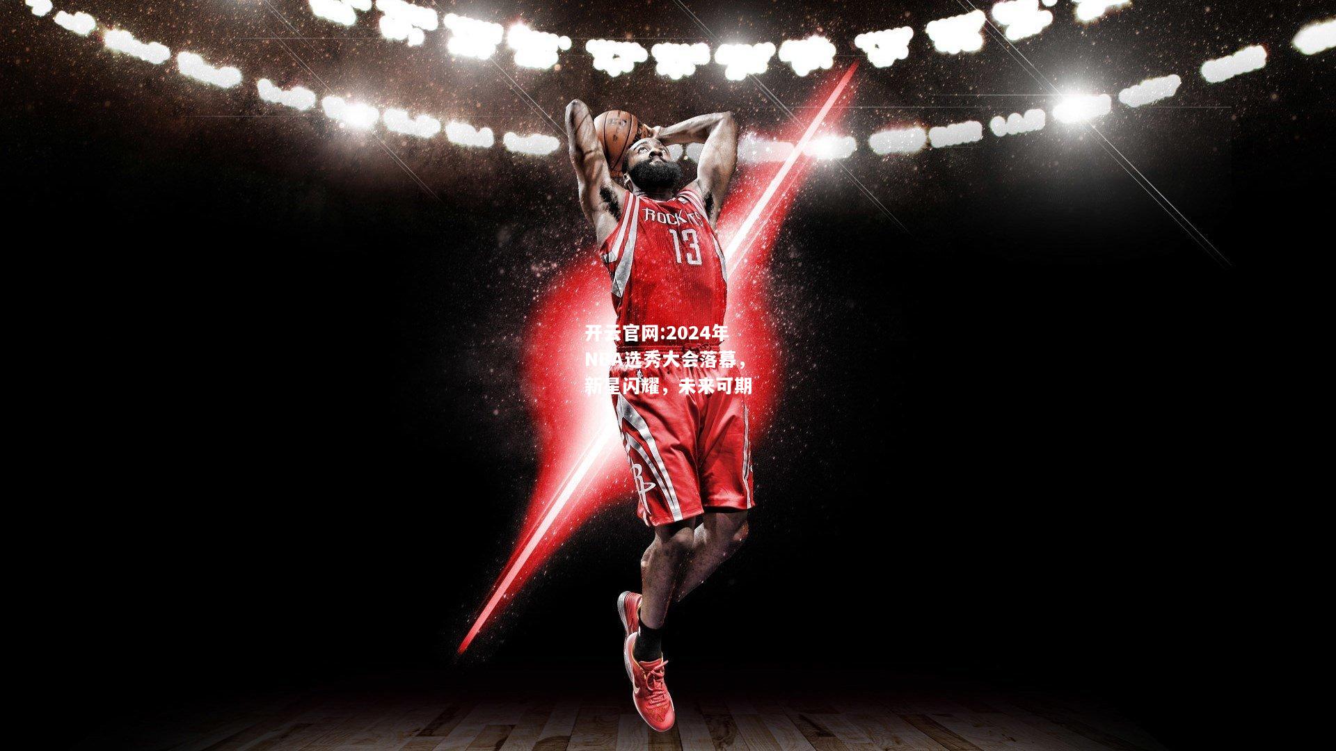 开云官网:2024年NBA选秀大会落幕，新星闪耀，未来可期