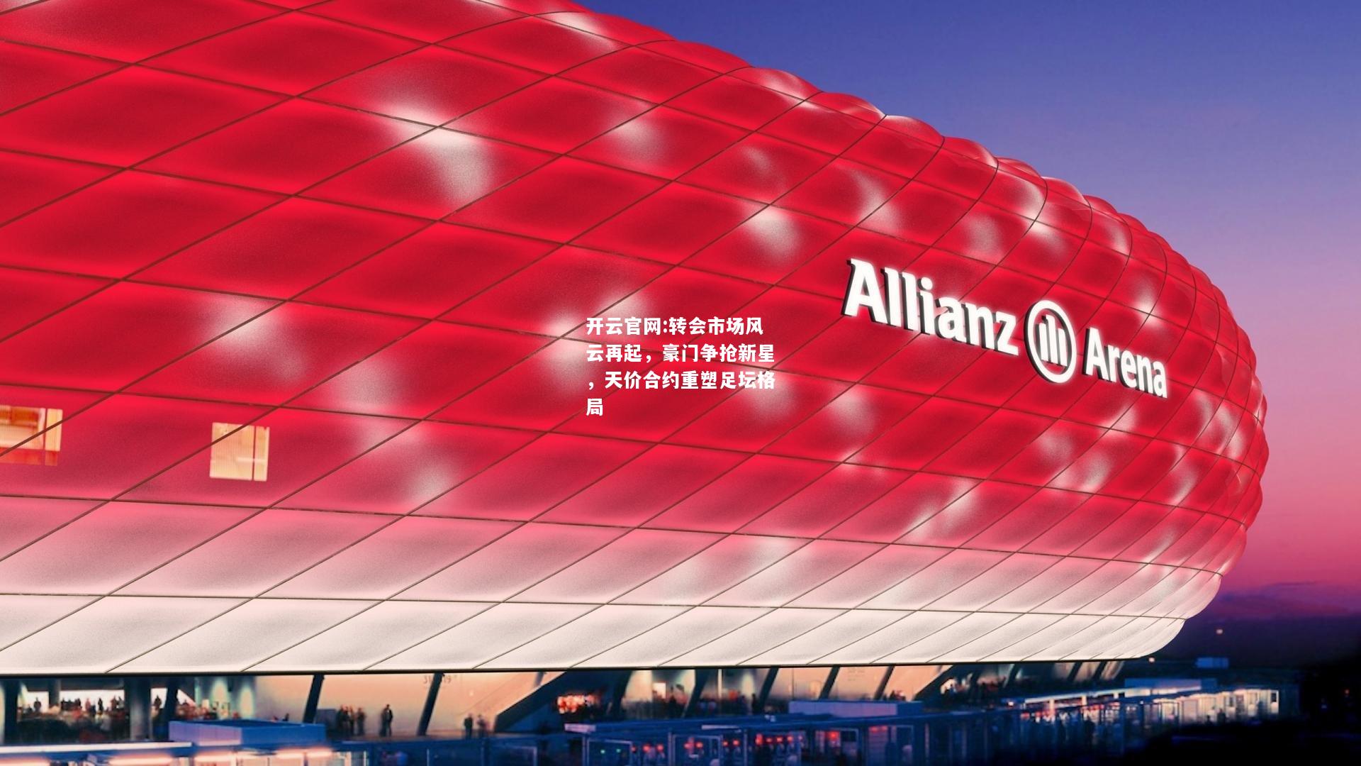 开云官网:转会市场风云再起，豪门争抢新星，天价合约重塑足坛格局